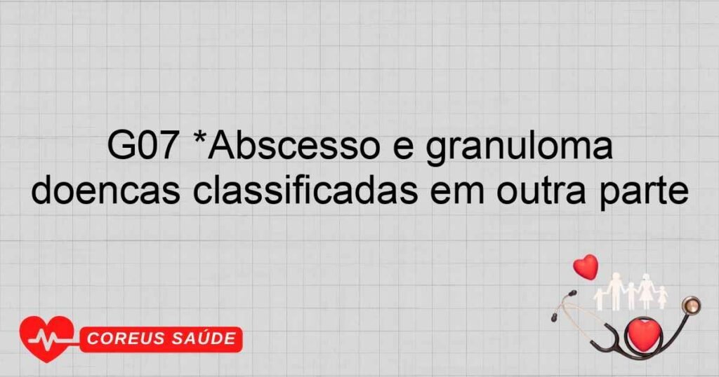 G07 *Abscesso e granuloma intracranianos e intraspinais em doenças classificadas em outra parte
