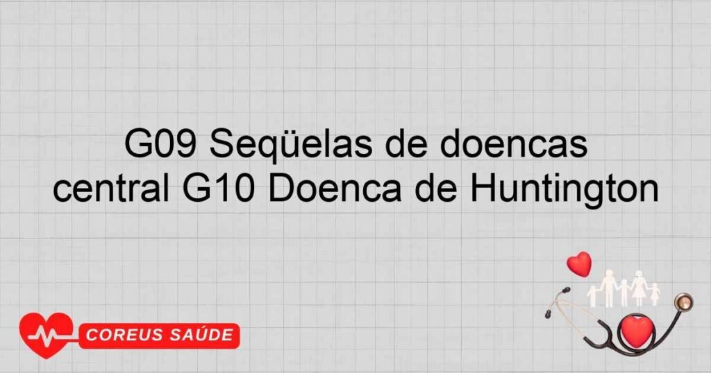 G09 Seqüelas de doenças inflamatórias do sistema nervoso central G10 Doença de Huntington G09 Seqüelas de doenças inflamatórias do sistema nervoso central G10 Doença de Huntington