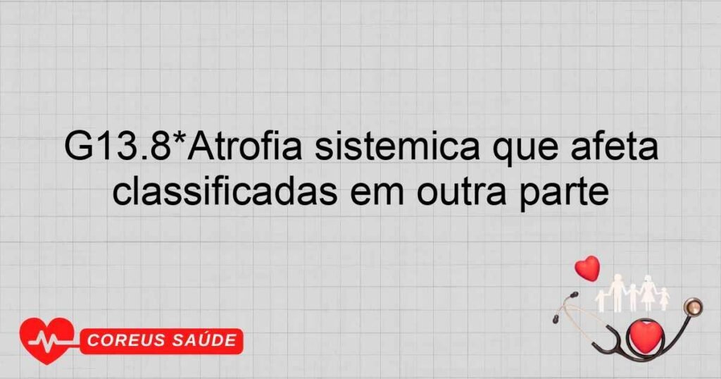 G13.8*Atrofia sistêmica que afeta primariamente o sistema nervoso central em outras doenças classificadas em outra parte