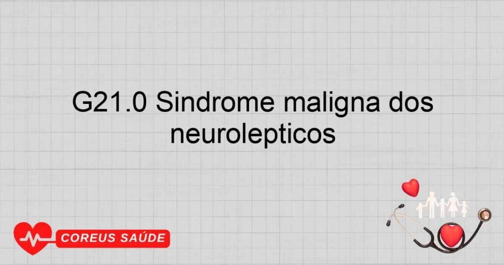 G21.0 Síndrome maligna dos neurolépticos G21.0 Síndrome maligna dos neurolépticos