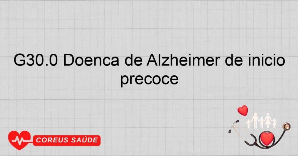 G30.0 Doença de Alzheimer de início precoce G30.0 Doença de Alzheimer de início precoce