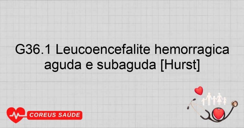 G36.1 Leucoencefalite hemorrágica aguda e subaguda [Hurst]