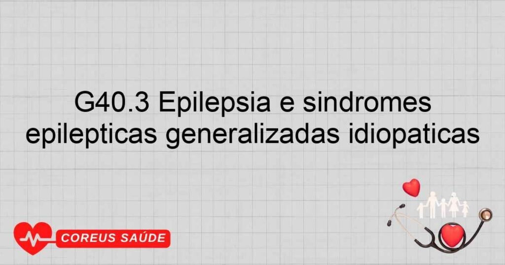 G40.3 Epilepsia e síndromes epilépticas generalizadas idiopáticas