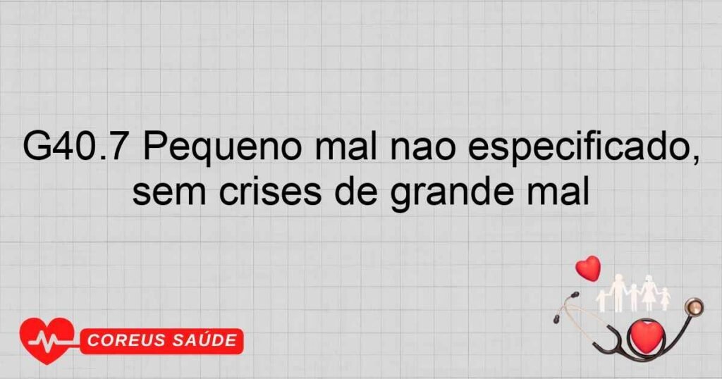 G40.7 Pequeno mal não especificado, sem crises de grande mal