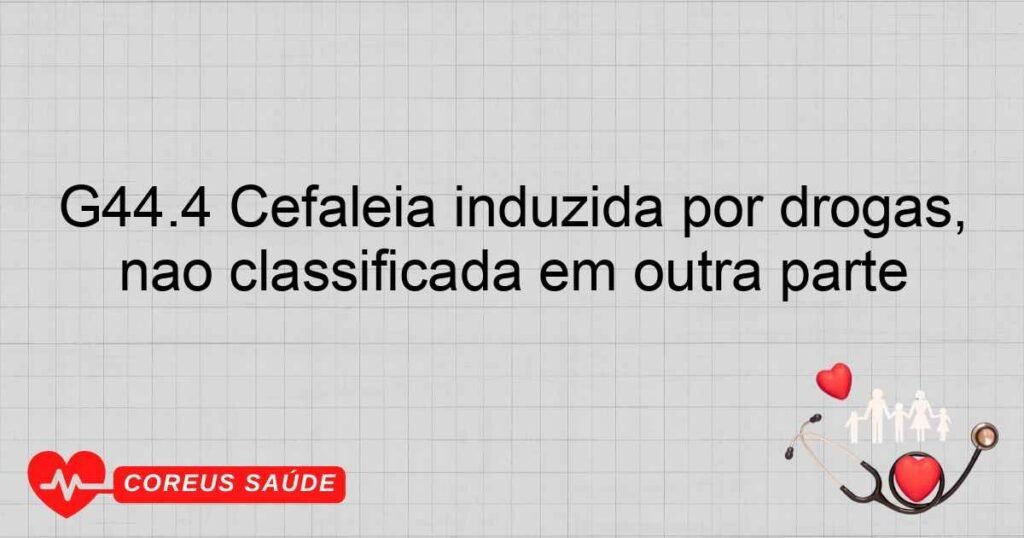 G44.4 Cefaléia induzida por drogas, não classificada em outra parte G44.4 Cefaléia induzida por drogas, não classificada em outra parte