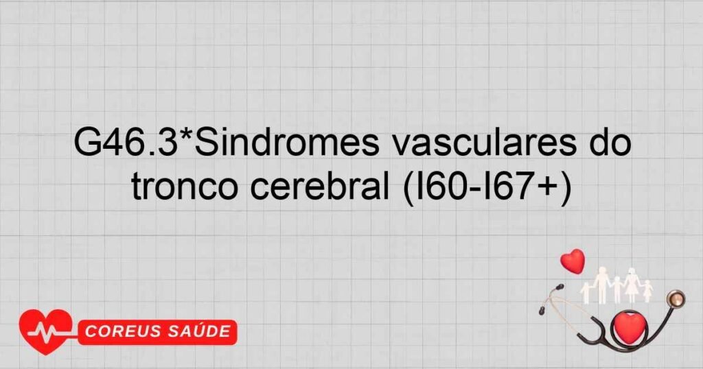 G46.3*Síndromes vasculares do tronco cerebral (I60­I67+)