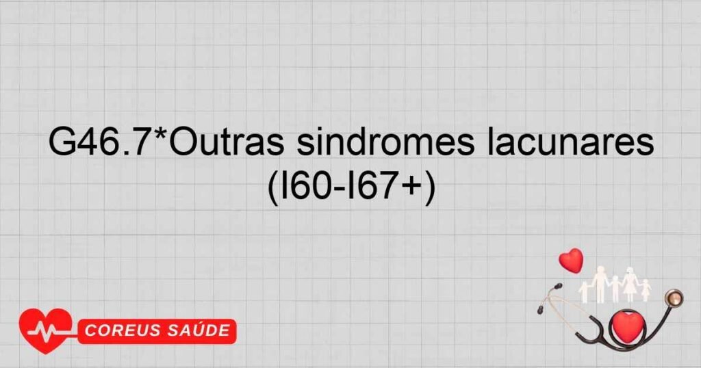 G46.7*Outras síndromes lacunares (I60­I67+)