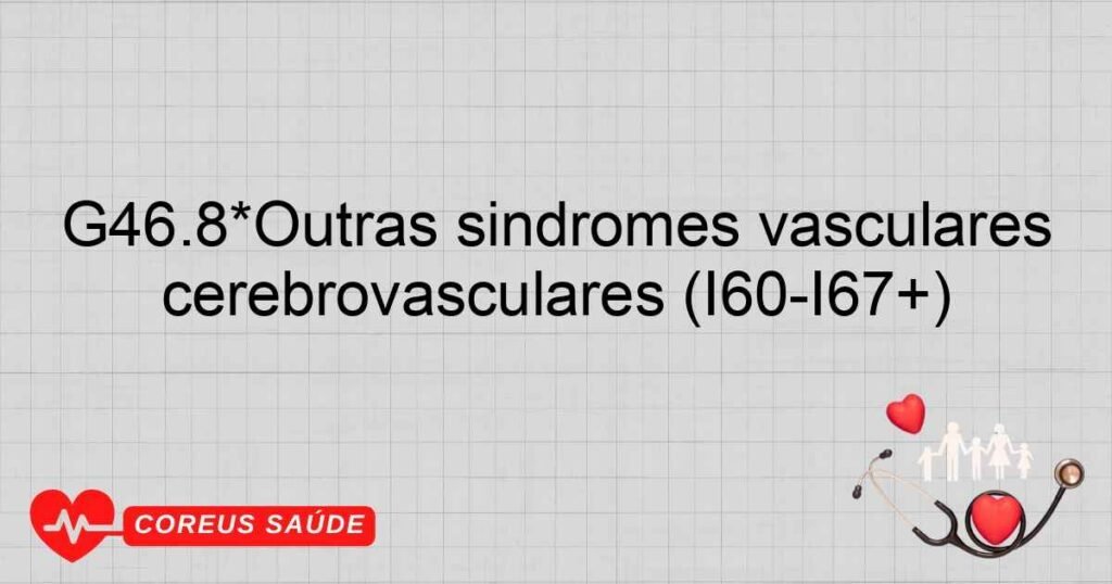 G46.8*Outras síndromes vasculares cerebrais em doenças cerebrovasculares (I60­I67+)