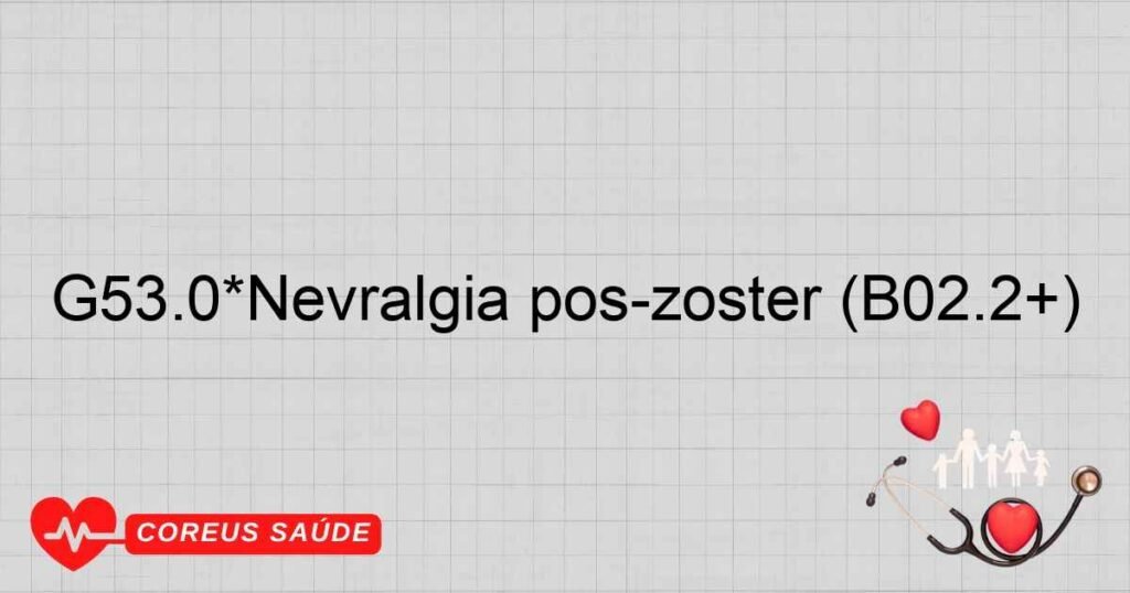 G53.0*Nevralgia pós­zoster (B02.2+)