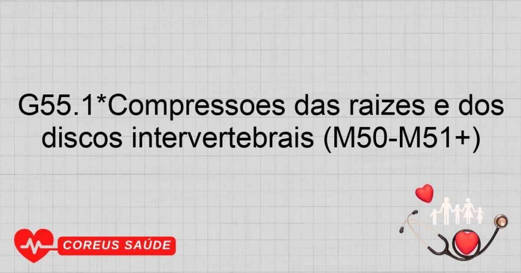 G55.1*Compressões das raízes e dos plexos nervosos em transtornos dos discos intervertebrais (M50­M51+)