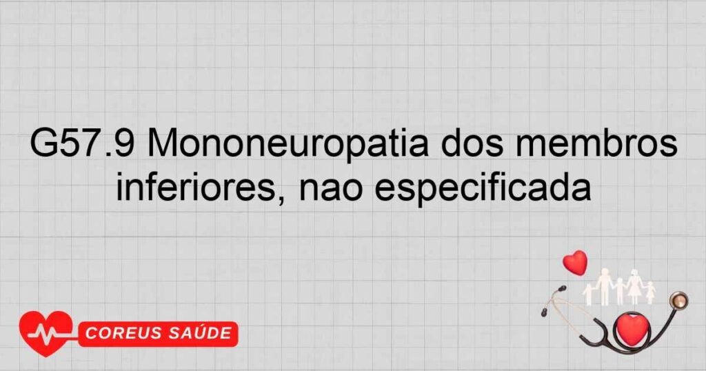 G57.9 Mononeuropatia dos membros inferiores, não especificada