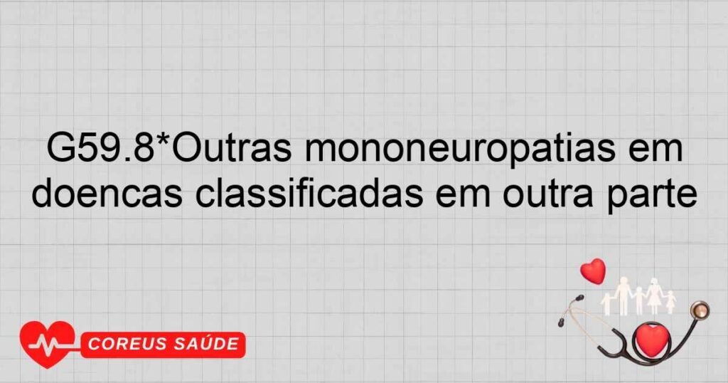 G59.8*Outras mononeuropatias em doenças classificadas em outra parte G59.8*Outras mononeuropatias em doenças classificadas em outra parte