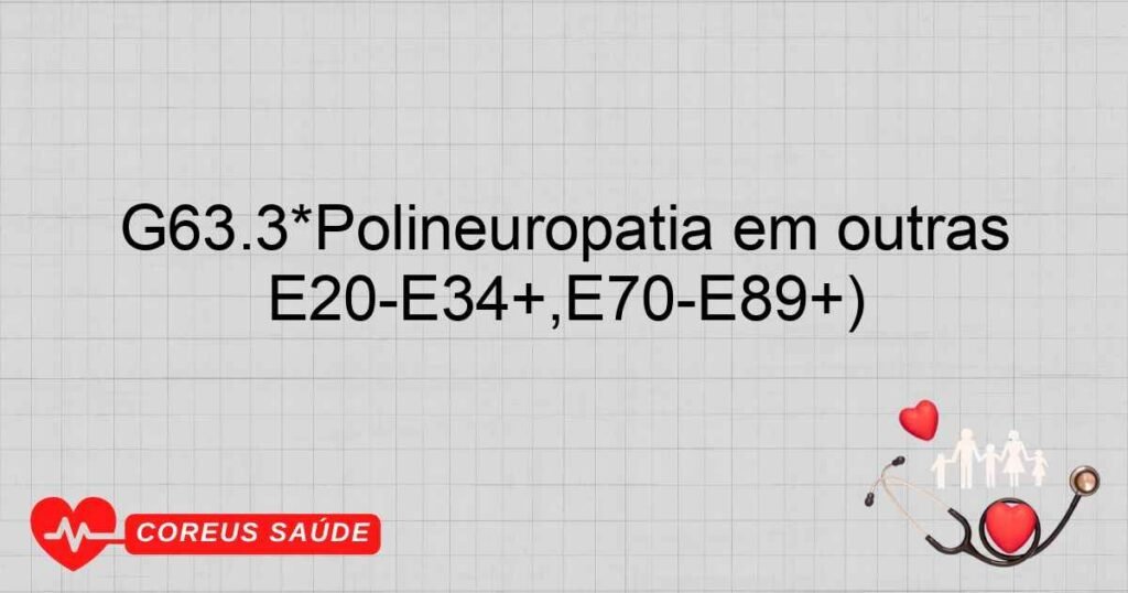 G63.3*Polineuropatia em outras doenças endócrinas e metabólicas (E00­E07+, E15­E16+, E20­E34+,E70­E89+)