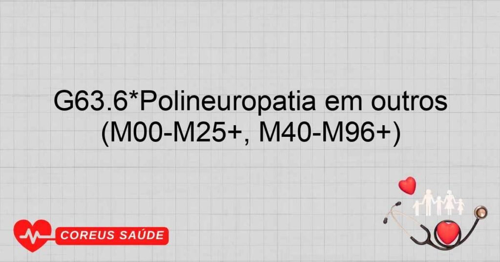 G63.6*Polineuropatia em outros transtornos osteomusculares (M00M25+, M40M96+) G63.6*Polineuropatia em outros transtornos osteomusculares (M00M25+, M40M96+)