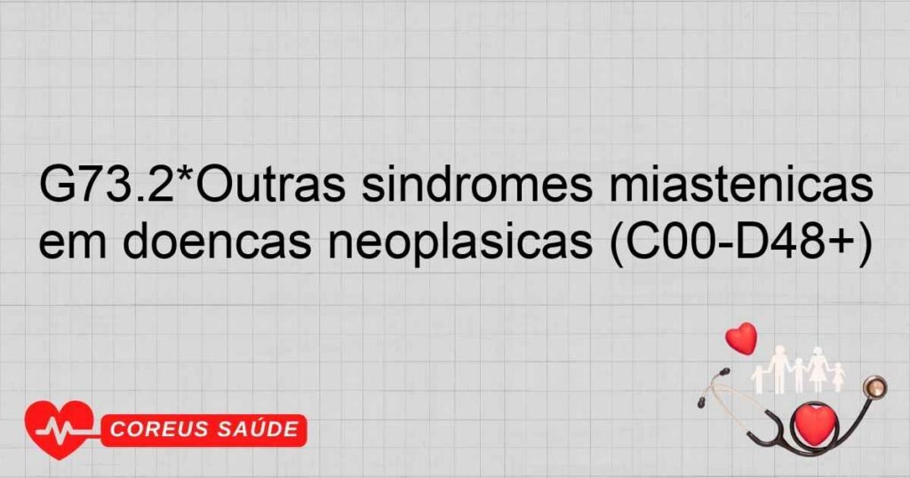 G73.2*Outras síndromes miastênicas em doenças neoplásicas (C00D48+) G73.2*Outras síndromes miastênicas em doenças neoplásicas (C00D48+)
