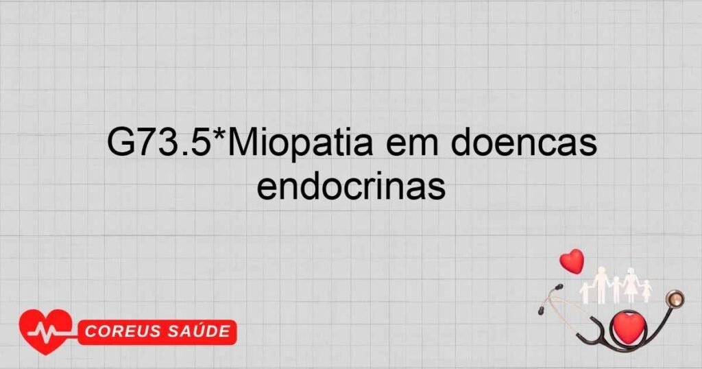 G73.5*Miopatia em doenças endócrinas G73.5*Miopatia em doenças endócrinas