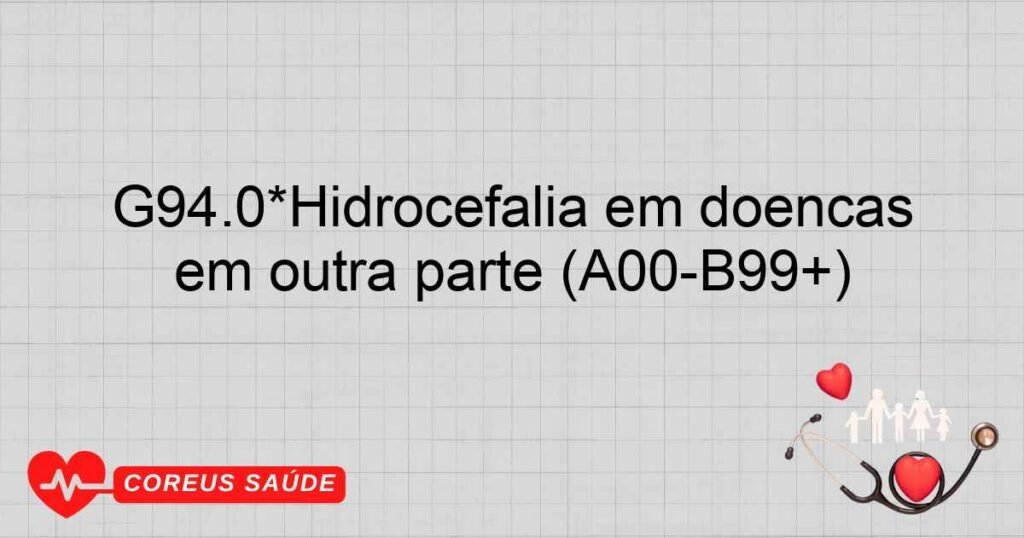 G94.0*Hidrocefalia em doenças infecciosas e parasitárias classificadas em outra parte (A00B99+) G94.0*Hidrocefalia em doenças infecciosas e parasitárias classificadas em outra parte (A00B99+)