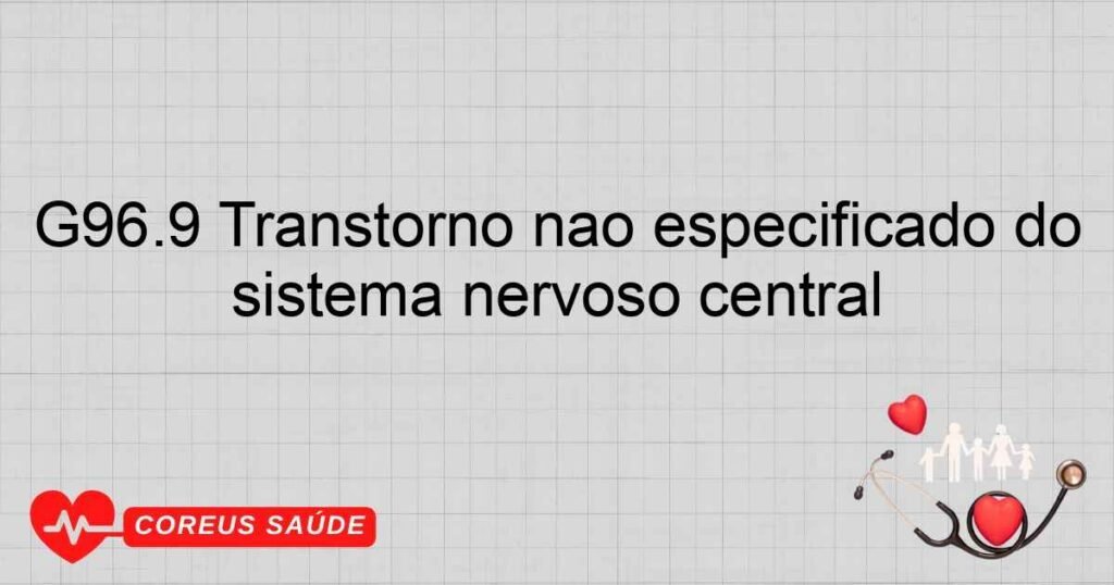 G96.9 Transtorno não especificado do sistema nervoso central