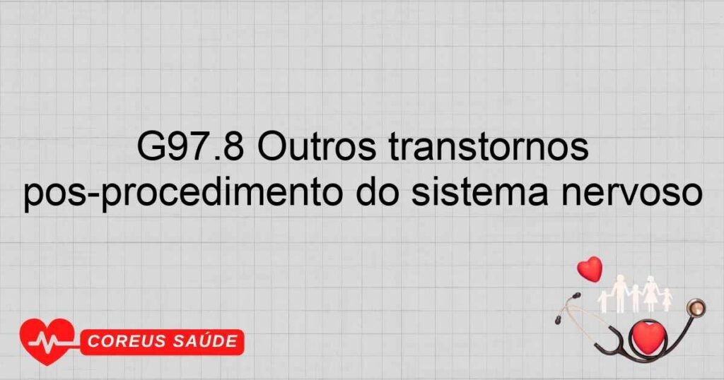G97.8 Outros transtornos pósprocedimento do sistema nervoso G97.8 Outros transtornos pósprocedimento do sistema nervoso