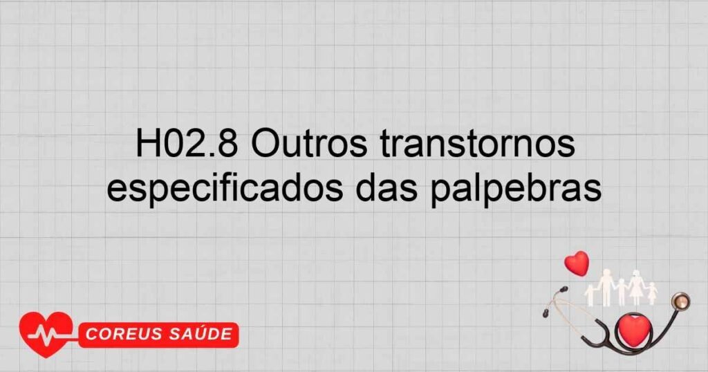 H02.8 Outros transtornos especificados das pálpebras H02.8 Outros transtornos especificados das pálpebras