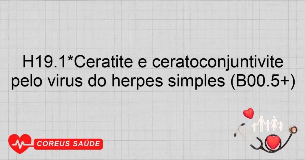 H19.1*Ceratite e ceratoconjuntivite pelo vírus do herpes simples (B00.5+)