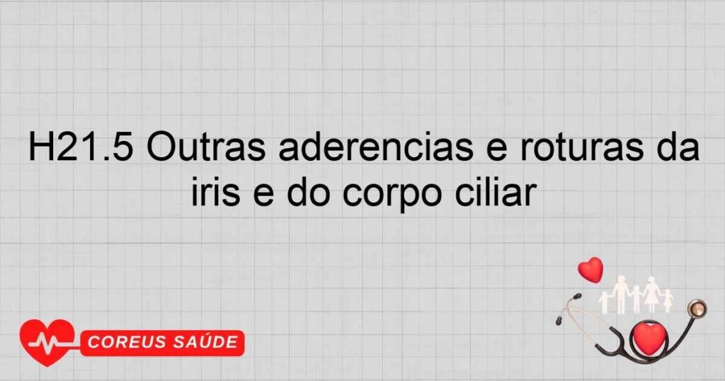 H21.5 Outras aderências e roturas da íris e do corpo ciliar H21.5 Outras aderências e roturas da íris e do corpo ciliar