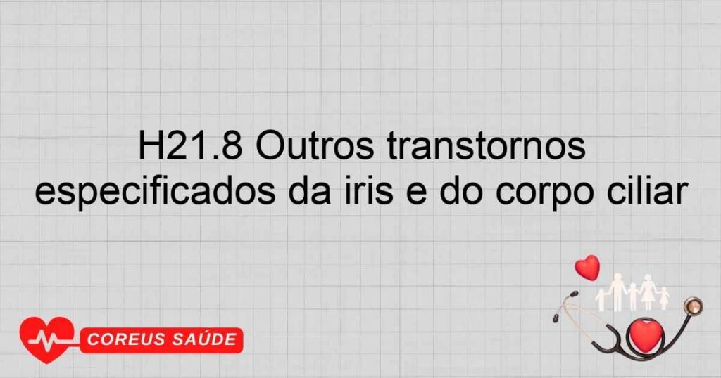 H21.8 Outros transtornos especificados da íris e do corpo ciliar H21.8 Outros transtornos especificados da íris e do corpo ciliar