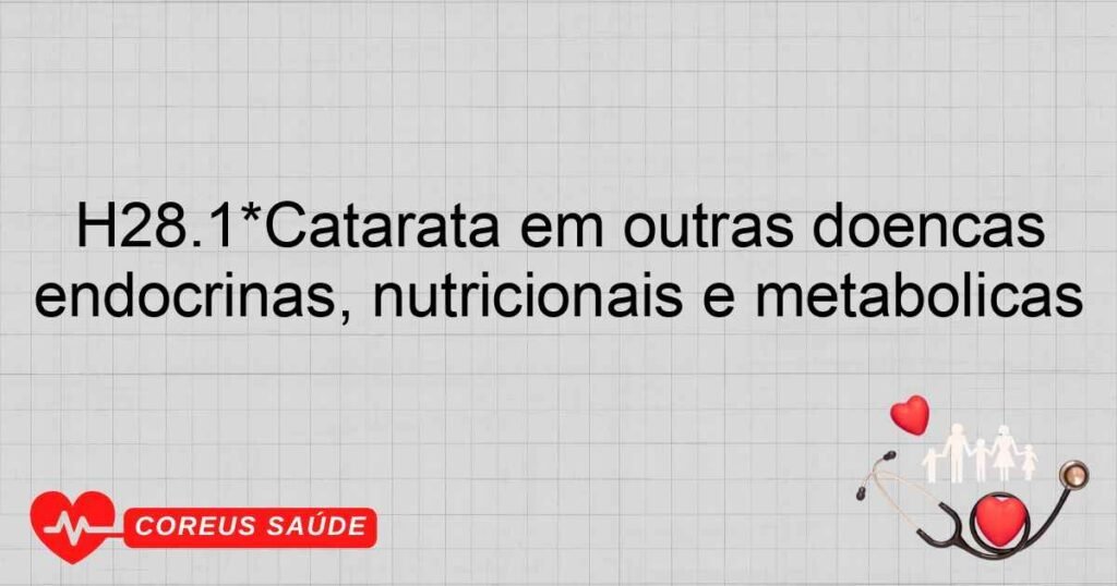H28.1*Catarata em outras doenças endócrinas, nutricionais e metabólicas