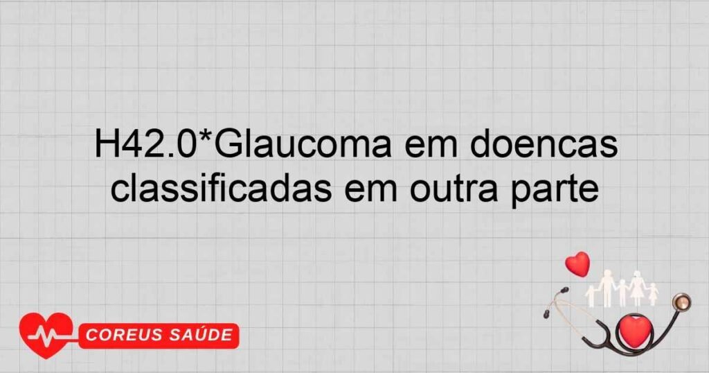 H42.0*Glaucoma em doenças endócrinas, nutricionais e metabólicas classificadas em outra parte