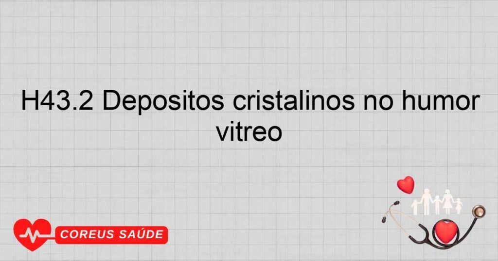 H43.2 Depósitos cristalinos no humor vítreo