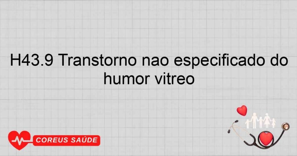 H43.9 Transtorno não especificado do humor vítreo