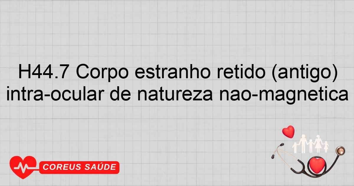 Retido H44.7 Corpo Estranho Retido (antigo) Intraocular