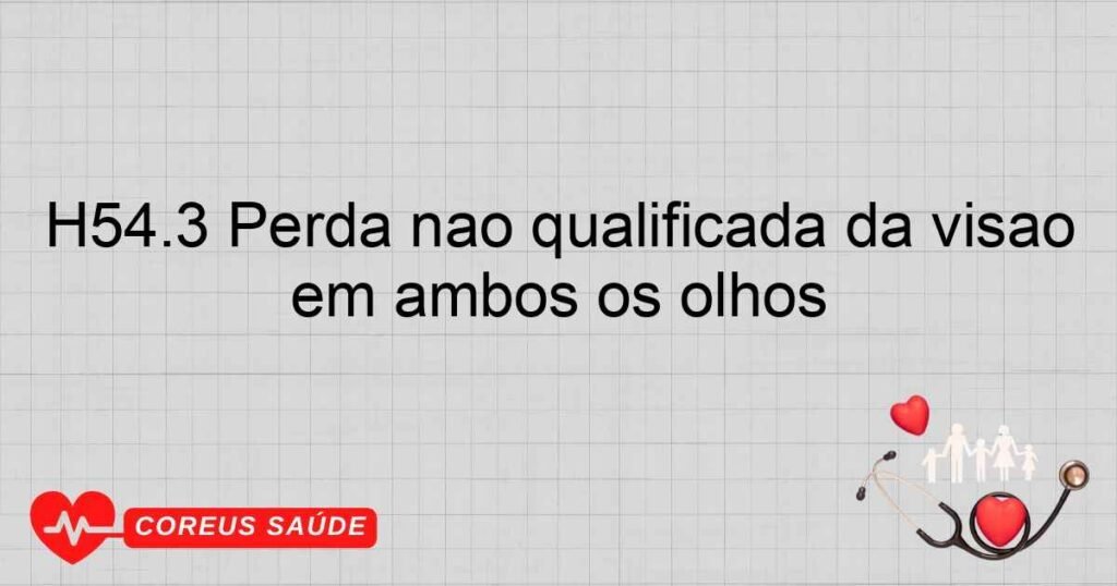 H54.3 Perda não qualificada da visão em ambos os olhos H54.3 Perda não qualificada da visão em ambos os olhos