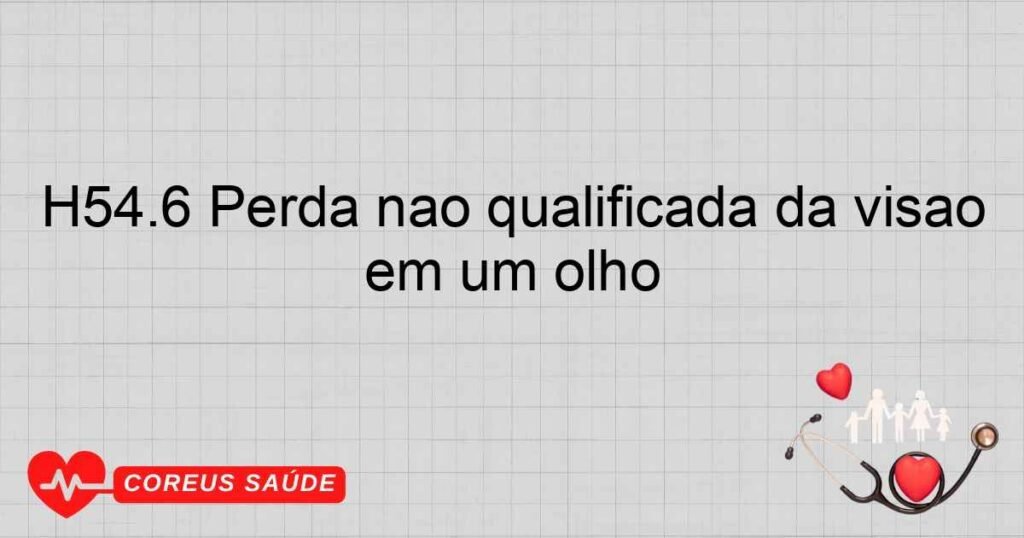 H54.6 Perda não qualificada da visão em um olho H54.6 Perda não qualificada da visão em um olho