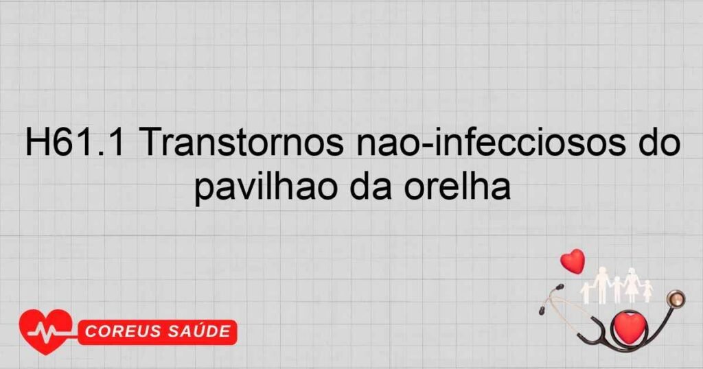 H61.1 Transtornos nãoinfecciosos do pavilhão da orelha H61.1 Transtornos nãoinfecciosos do pavilhão da orelha