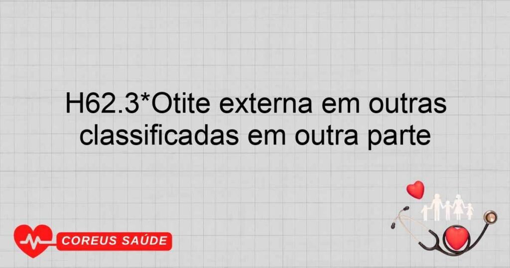 H62.3*Otite externa em outras doenças infecciosas e parasitárias classificadas em outra parte