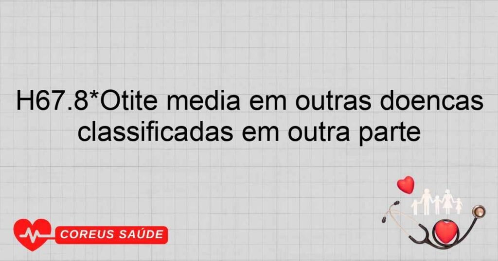 H67.8*Otite média em outras doenças classificadas em outra parte