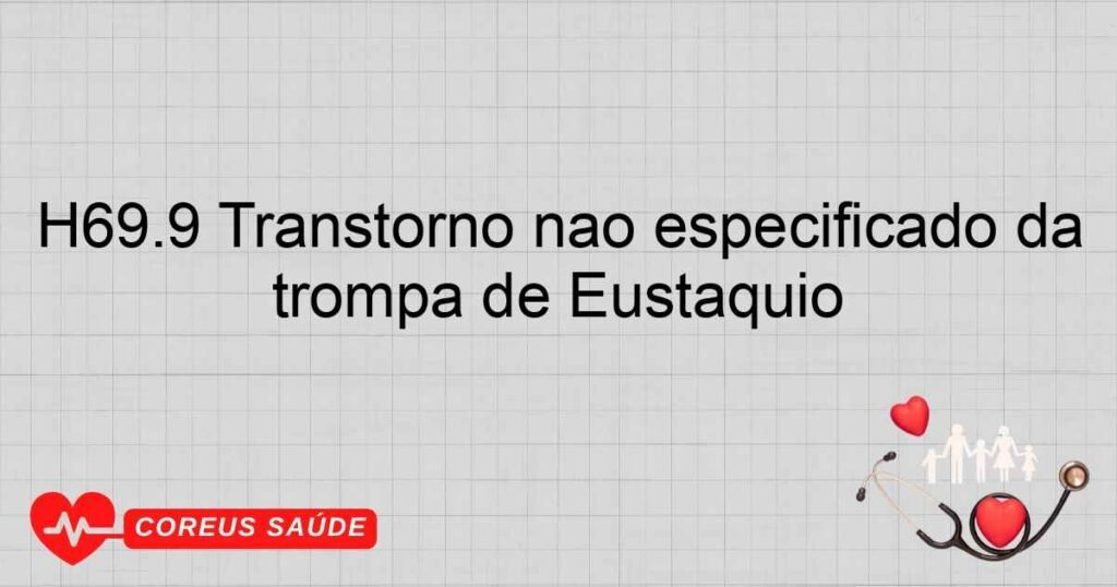 H69.9 Transtorno não especificado da trompa de Eustáquio