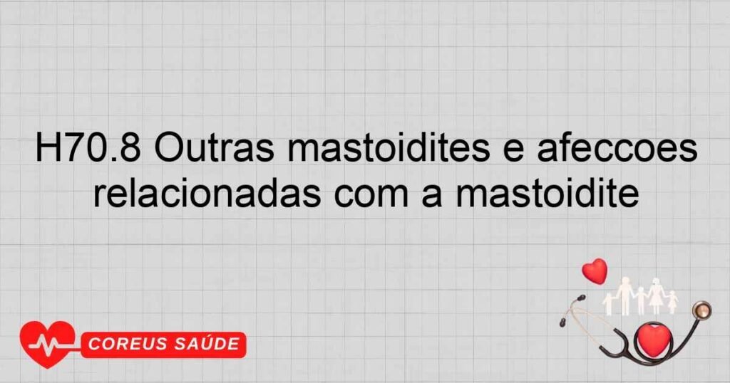 H70.8 Outras mastoidites e afecções relacionadas com a mastoidite