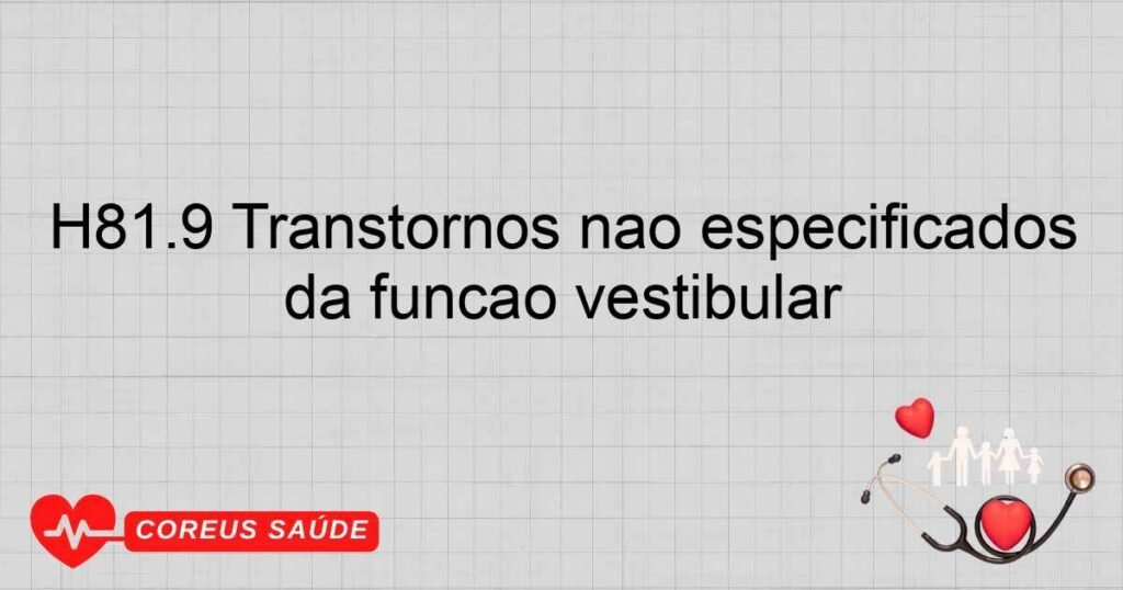 H81.9 Transtornos não especificados da função vestibular H81.9 Transtornos não especificados da função vestibular