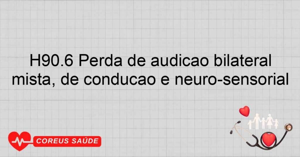 H90.6 Perda de audição bilateral mista, de condução e neuro­sensorial