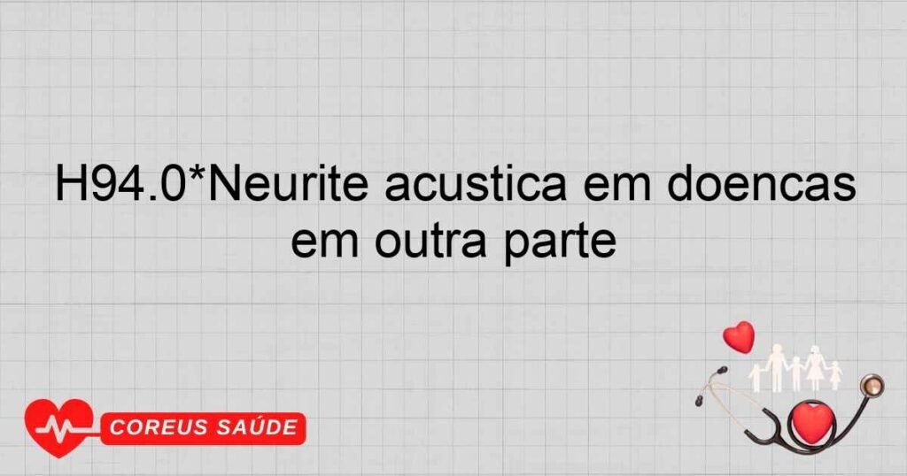 H94.0*Neurite acústica em doenças infecciosas e parasitárias classificadas em outra parte