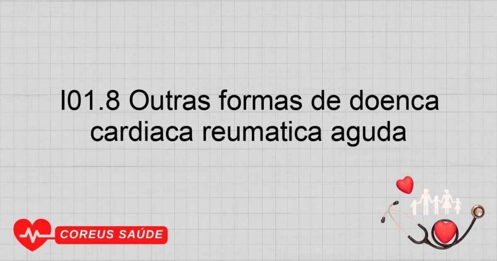 I01.8 Outras formas de doença cardíaca reumática aguda