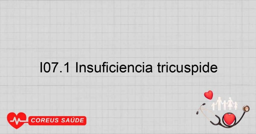 I07.1 Insuficiência tricúspide I07.1 Insuficiência tricúspide