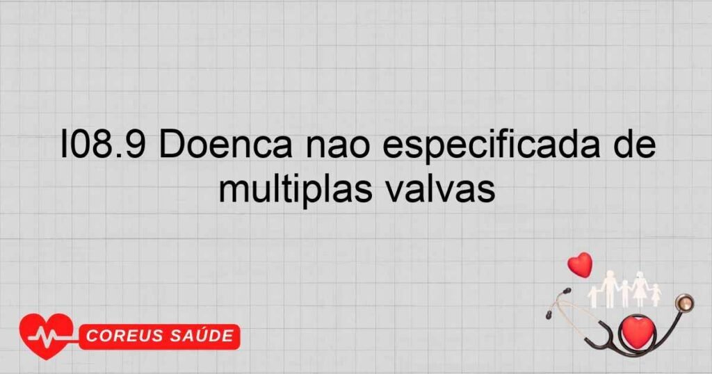 I08.9 Doença não especificada de múltiplas valvas
