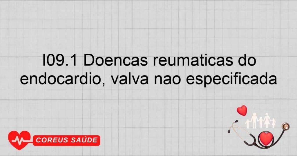 I09.1 Doenças reumáticas do endocárdio, valva não especificada
