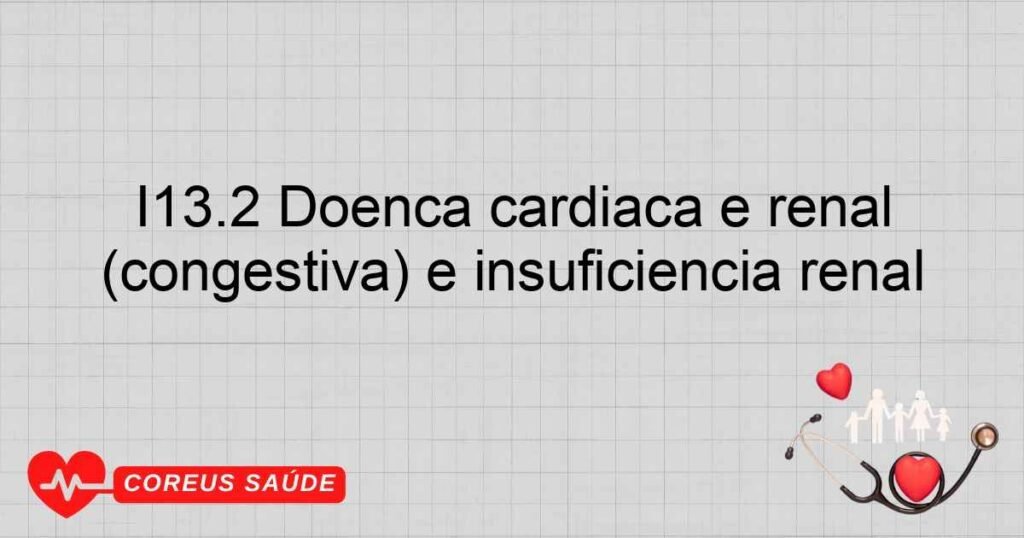 I13.2 Doença cardíaca e renal hipertensiva com insuficiência cardíaca (congestiva) e insuficiência renal I13.2 Doença cardíaca e renal hipertensiva com insuficiência cardíaca (congestiva) e insuficiência renal