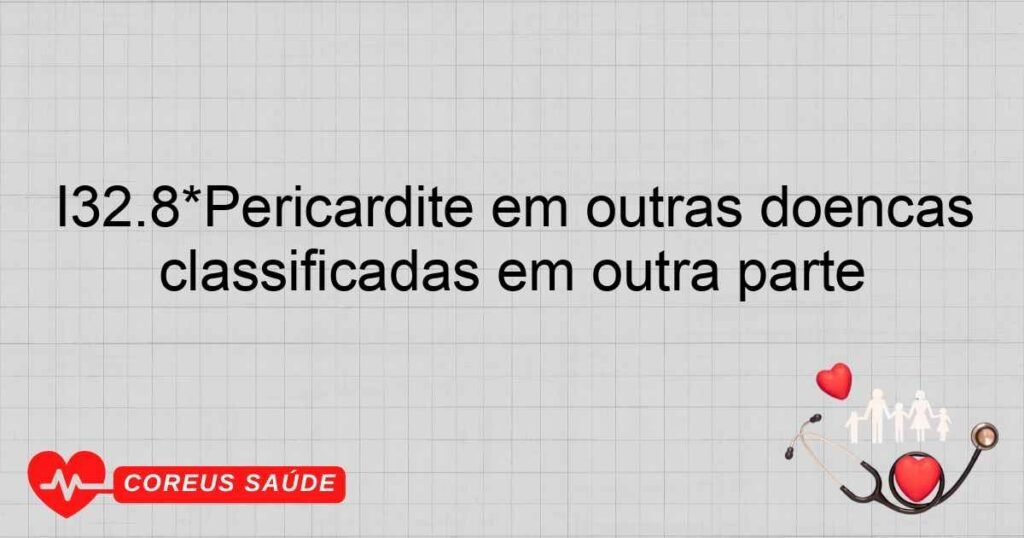 I32.8*Pericardite em outras doenças classificadas em outra parte