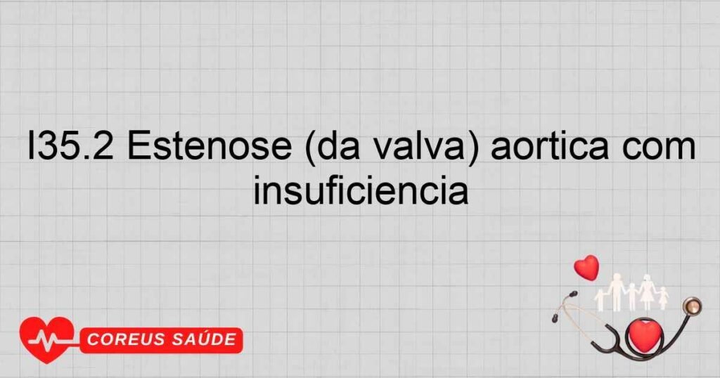 I35.2 Estenose (da valva) aórtica com insuficiência