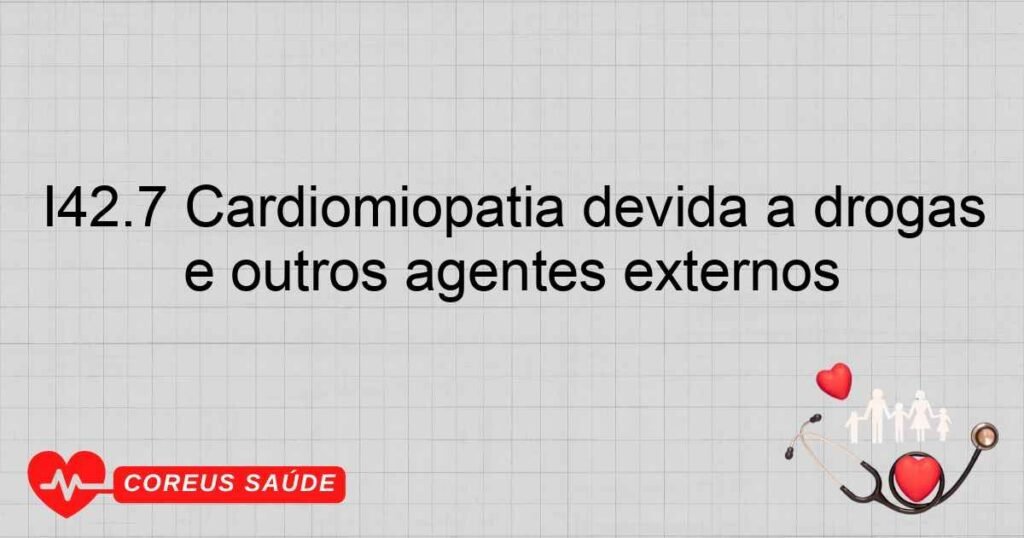 I42.7 Cardiomiopatia devida a drogas e outros agentes externos I42.7 Cardiomiopatia devida a drogas e outros agentes externos